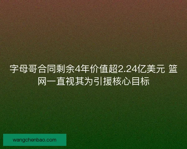 字母哥合同剩余4年价值超2.24亿美元 篮网一直视其为引援核心目标 字母哥合同剩余4年价值超2.24亿美元 篮网一直视其为引援核心目标