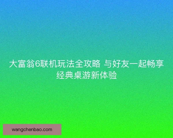 大富翁6联机玩法全攻略 与好友一起畅享经典桌游新体验